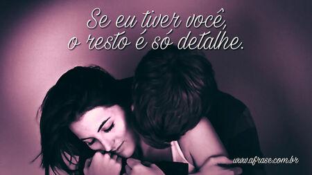 Se eu tiver você, o resto é só detalhe.