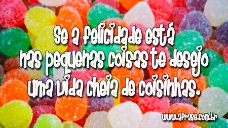Se a felicidade está nas pequenas coisas te desejo uma vida cheia de coisinhas.