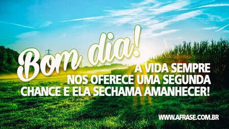 Bom dia!
A vida sempre nos oferece uma segunda chance e ela se chama amanhecer!