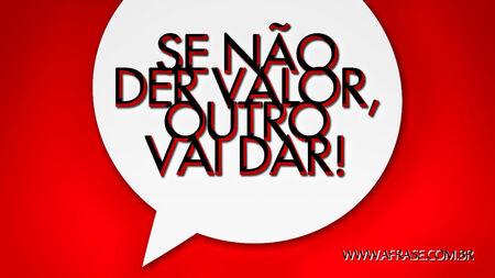 Se não der valor, outro vai dar!