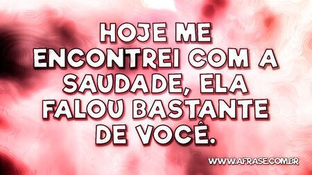 Hoje me encontrei com a saudade, ela falou bastante de você.