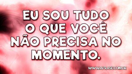 Eu sou tudo o que você não precisa no momento.