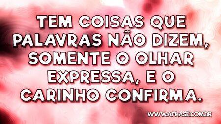 Tem coisas que palavras não dizem, somente o olhar expressa, e o carinho confirma.