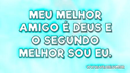 Meu melhor amigo é Deus e o segundo melhor sou eu.
