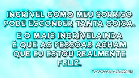 Incrível como meu sorriso pode esconder tanta coisa.
E o mais incrível ainda é que as pessoas acham que eu estou realmente feliz.