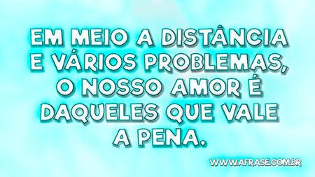 Em meio a distância e vários problemas, o nosso amor é daqueles que vale a pena.
