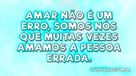 Amar não é um erro, somos nós que muitas vezes amamos a pessoa errada.