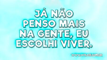 Já não penso mais na gente, eu escolhi viver.