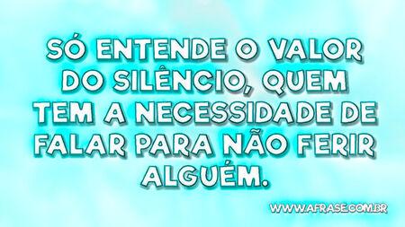 Só entende o valor do silêncio, quem tem a necessidade de falar para não ferir alguém.