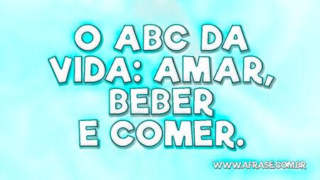 O ABC da vida: Amar, Beber e Comer.