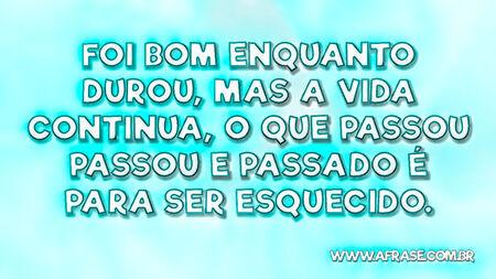 Foi bom enquanto durou, mas a vida continua, o que passou passou e passado é para ser esquecido.