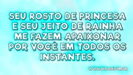 Seu rosto de princesa e seu jeito de rainha me fazem apaixonar por você em todos os instantes.