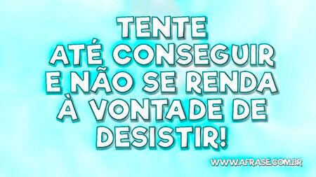 Tente até conseguir e não se renda à vontade de desistir!
