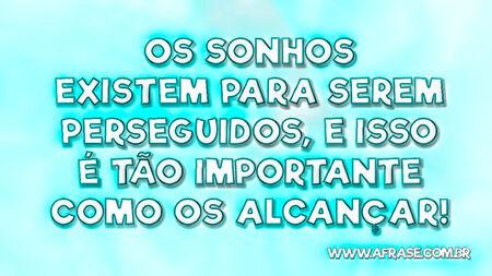 Os sonhos existem para serem perseguidos, e isso é tão importante como os alcançar!