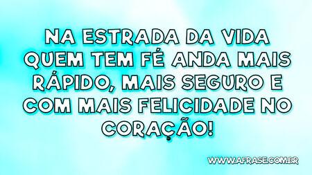 Na estrada da vida quem tem fé anda mais rápido, mais seguro e com mais felicidade no coração!