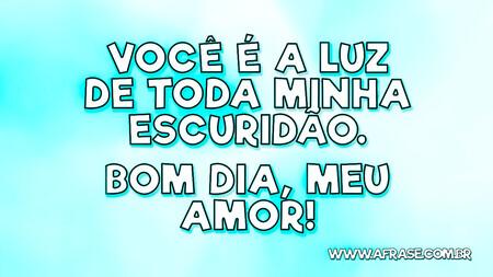 Você é a luz de toda minha escuridão.
Bom dia, meu amor!