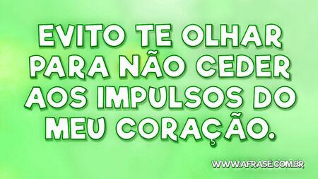 Evito te olhar para não ceder aos impulsos do meu coração.

