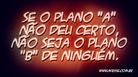 Se o plano "A" não deu certo, não seja o plano "B" de ninguém.