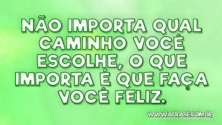 Não importa qual caminho você escolhe, o que importa é que faça você feliz.
