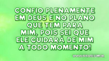 Confio plenamente em Deus e no plano que tem para mim, pois sei que Ele cuidará de mim a todo momento!