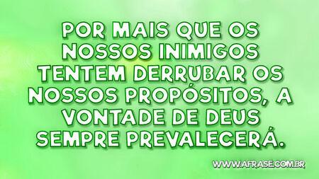 Por mais que os nossos inimigos tentem derrubar os nossos propósitos, a vontade de Deus sempre prevalecerá.