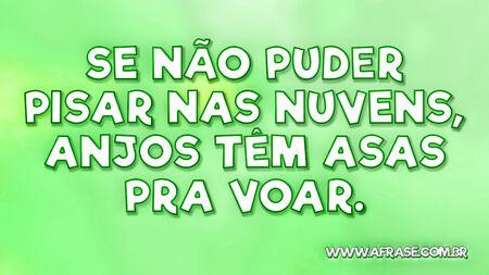 Se não puder pisar nas nuvens, anjos têm asas pra voar.