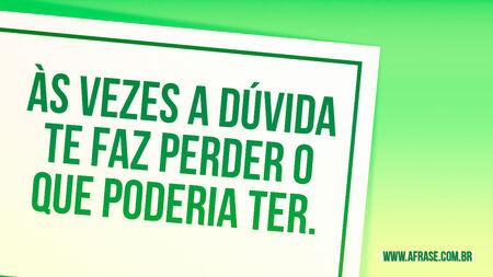 Às vezes a dúvida te faz perder o que poderia ter.
