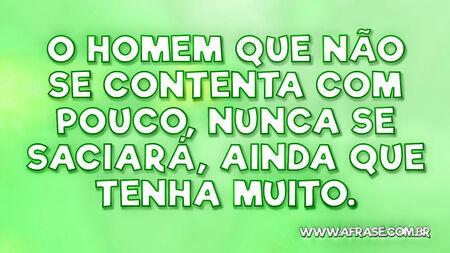 O homem que não se contenta com pouco, nunca se saciará, ainda que tenha muito.