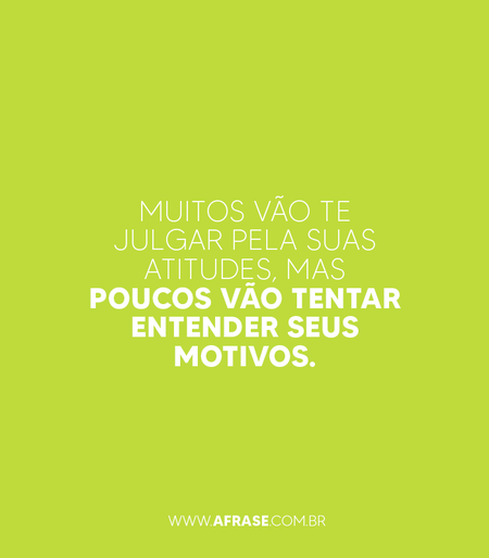 Muitos vão te julgar pela suas atitudes, mas poucos vão tentar entender seus motivos.