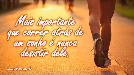 Mais importante que correr atrás de um sonho é nunca desistir dele.