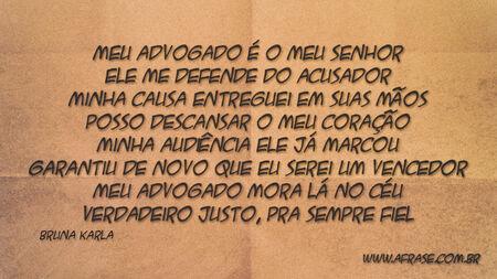 Meu advogado é o meu Senhor
Ele me defende do acusador
Minha causa entreguei em suas mãos
Posso descansar o meu coração
Minha audiência ele já marcou
Garantiu de novo que eu serei um vencedor
Meu advogado mora lá no céu
Verdadeiro justo, pra sempre fiel
