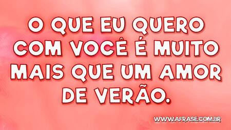 O que eu quero com você é muito mais que um amor de verão.