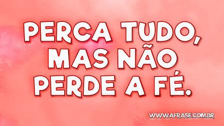 Perca tudo, mas não perde a fé.
