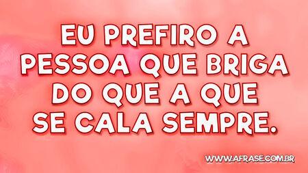 Eu prefiro a pessoa que briga do que a que se cala sempre.