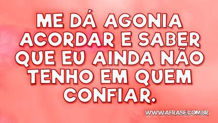 Me dá agonia acordar e saber que eu ainda não tenho em quem confiar.