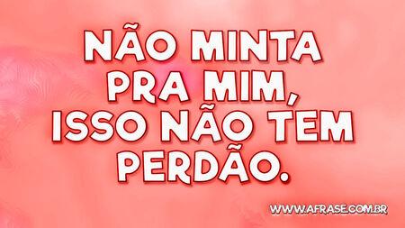 Não minta pra mim, isso não tem perdão.