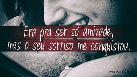 Era pra ser só amizade, mas o seu sorriso me conquistou.
