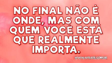 No final não é onde, mas com quem você está que realmente importa.