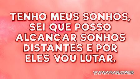 Tenho meus sonhos, sei que posso alcançar sonhos distantes e por eles vou lutar.