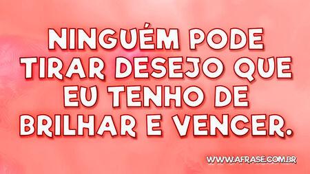 Ninguém pode tirar desejo que eu tenho de brilhar e vencer.