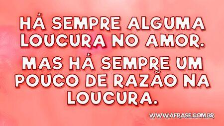 Há sempre alguma loucura no amor.
Mas há sempre um pouco de razão na loucura.
