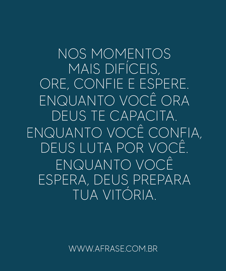 Nos momentos mais difíceis, ore, confie e espere.
Enquanto você ora Deus te capacita.
Enquanto você confia, Deus luta por você.
Enquanto você espera, Deus prepara tua vitória.