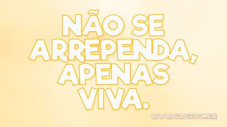 Não se arrependa, apenas viva.