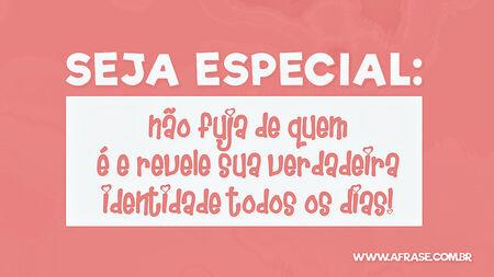 Seja especial: não fuja de quem é e revele sua verdadeira identidade todos os dias!