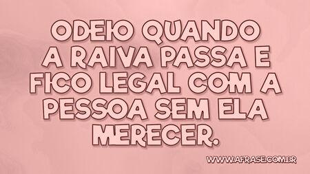 Odeio quando a raiva passa e fico legal com a pessoa sem ela merecer.