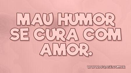 Mau humor se cura com amor.