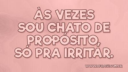 Às vezes sou chato de propósito, só pra irritar.
