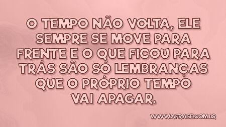 O tempo não volta, ele sempre se move para frente e o que ficou para trás são só lembranças que o próprio tempo vai apagar.