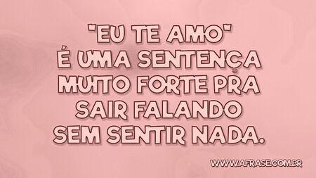 "Eu te amo" é uma sentença muito forte pra sair falando sem sentir nada.
