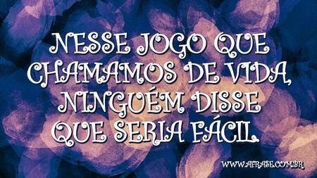 Nesse jogo que chamamos de vida, ninguém disse que seria fácil.